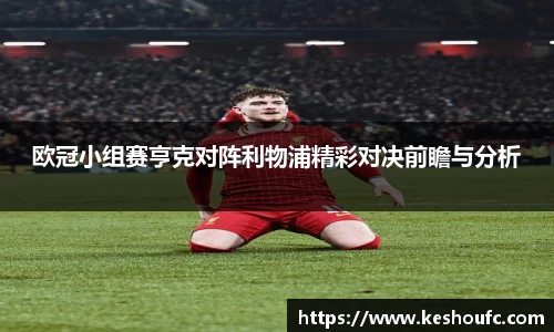 欧冠小组赛亨克对阵利物浦精彩对决前瞻与分析
