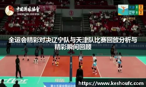 全运会精彩对决辽宁队与天津队比赛回放分析与精彩瞬间回顾